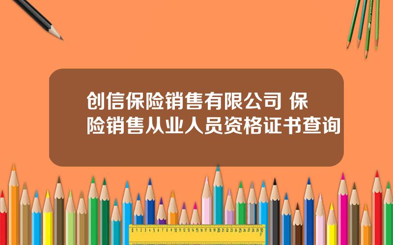 创信保险销售有限公司 保险销售从业人员资格证书查询